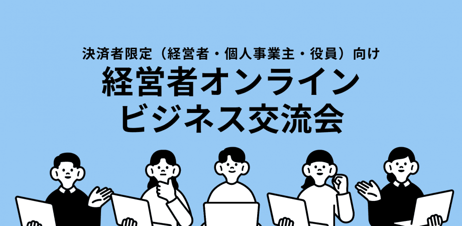 【現在15名】決裁権者限定｜経営者オンラインビジネス交流会（30分・1on1）