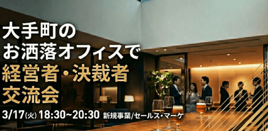 【3月17日(火)18:30~】大手町のお洒落なオフィスで経営者・決裁者ビジネス交流会