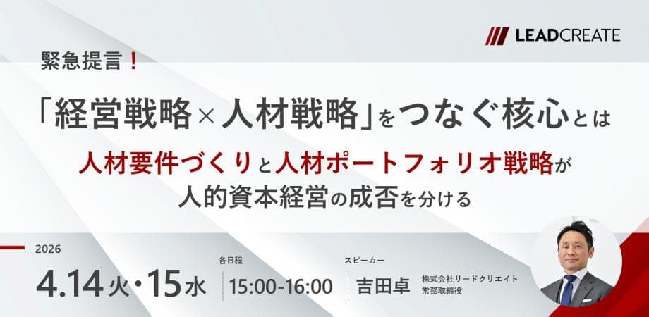 緊急提言！「経営戦略×人材戦略」をつなぐ核心とは～人材要件づくりと人材ポートフォリオ戦略が人的資本経営の成否を分ける～【オンライン・参加無料】