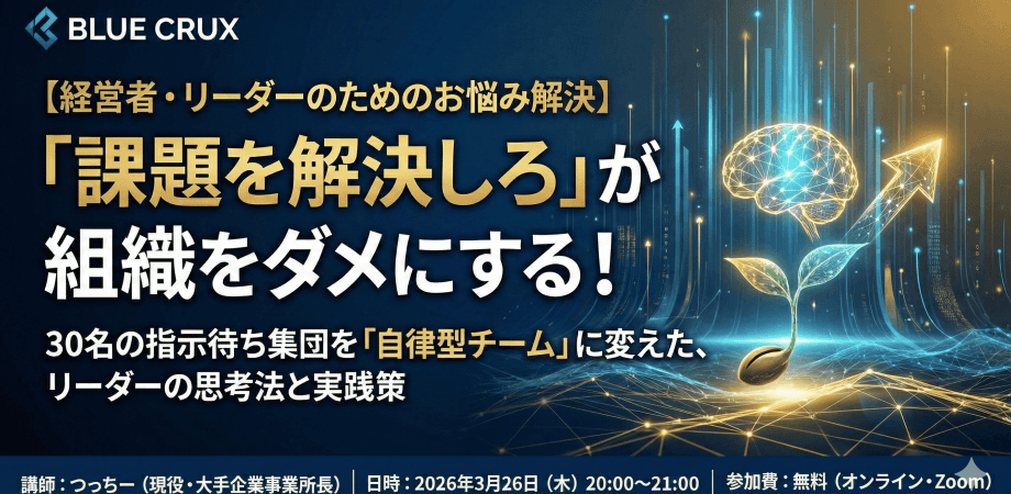 【経営者・リーダーのためのお悩み解決】「課題を解決しろ」が組織をダメにする！30名の指示待ち集団を「自律型チーム」に変えた、リーダーの思考法と実践策