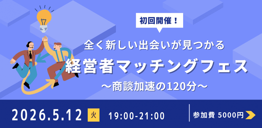 【5/12開催】決裁者限定・第一回 経営者マッチングフェス〜商談加速の120分〜