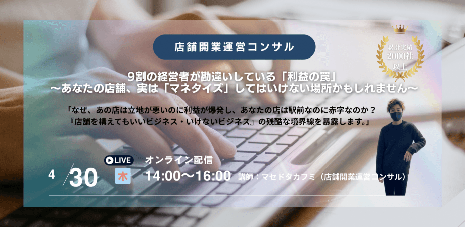 【無料】04/30 9割の経営者が勘違いしている「利益の罠」 ～あなたの店舗、実は「マネタイズ」してはいけない場所かもしれません～ - 講師 マセドタカフミ(店舗開業運運営コンサル)