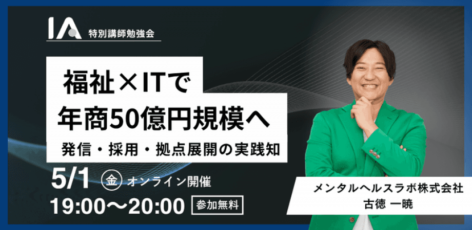 【IA特別講師勉強会】福祉×ITで年商50億円規模へ｜発信・採用・拠点展開の実践知