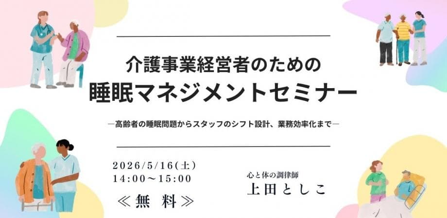 【無料】05/16 介護事業経営者のための“睡眠マネジメントセミナー” - 講師 上田としこ（睡眠改善インストラクター）