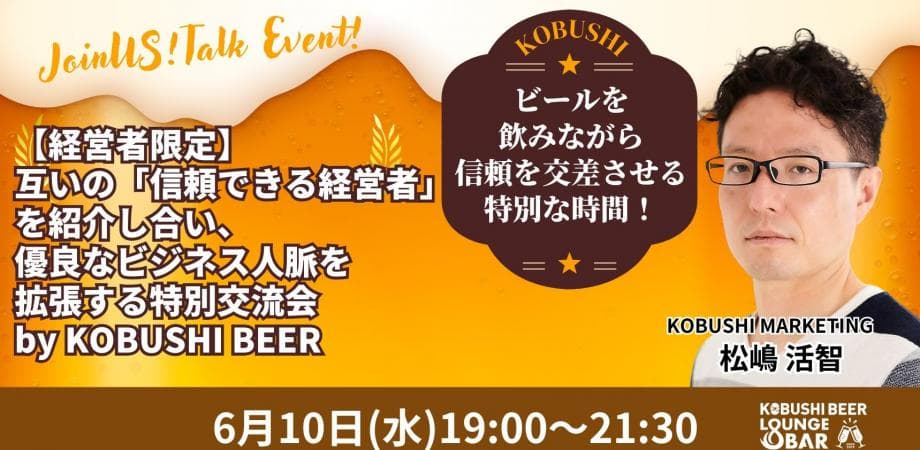 【6月10日(水)19:00~】【経営者限定】互いの「信頼できる経営者」を紹介し合い、優良なビジネス人脈を拡張する特別交流会 by KOBUSHI BEER