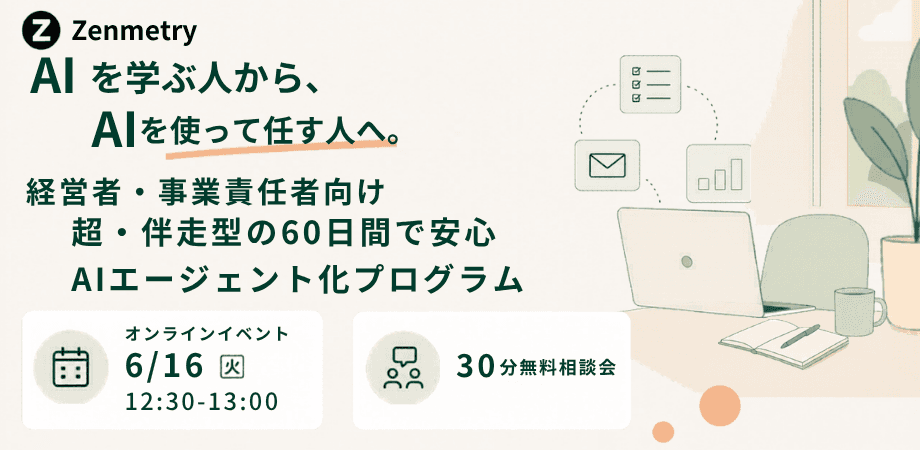 AIを「学ぶ」から「任す」へ。 〜30分でわかる、経営者・事業責任者のための"AIエージェント化"はじめの一歩〜　無料体験セミナー