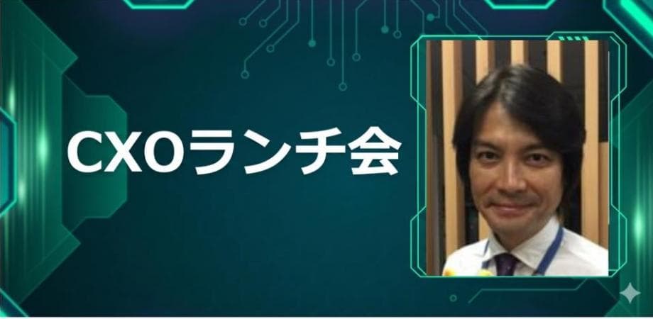 【8/4】CXOランチ会（特別ゲスト：日本経済新聞社シニアプロデューサー 窪田 淳さま）