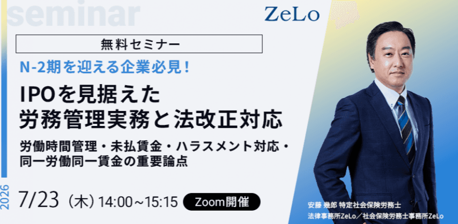 【N-2期を迎える企業必見！】IPOを見据えた労務管理実務と法改正対応～労働時間管理・未払賃金・ハラスメント対応・同一労働同一賃金の重要論点～