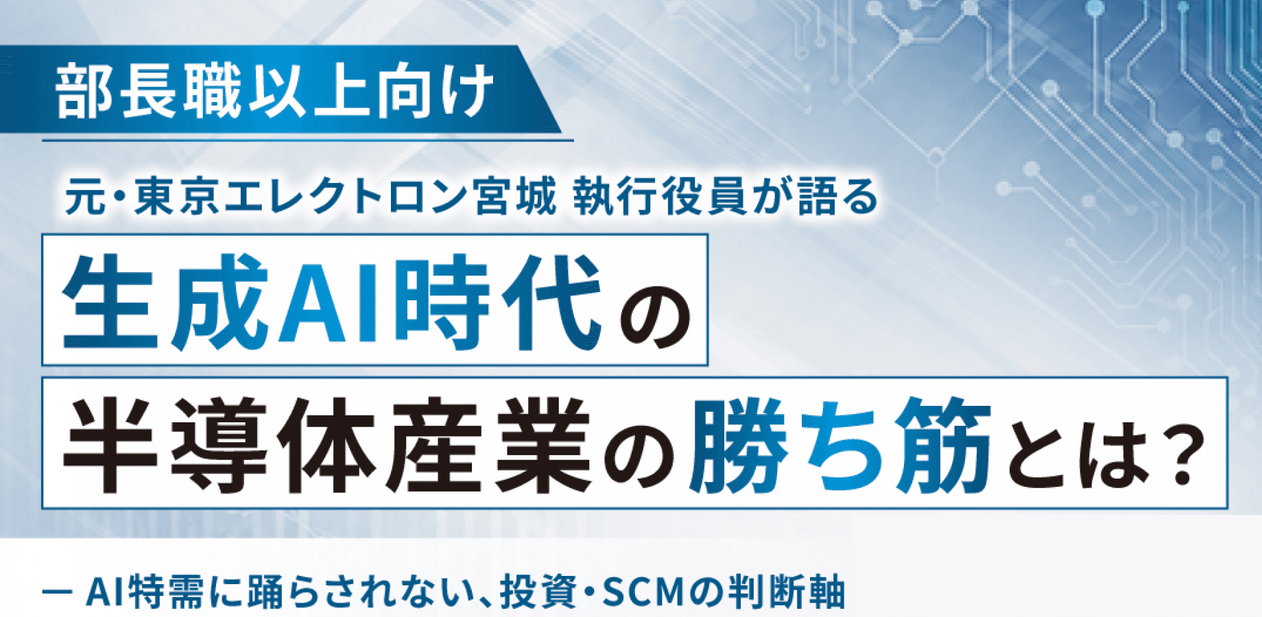 元・東京エレクトロン宮城 執行役員が語る、生成AI時代の半導体産業の勝ち筋とは？ ~AI特需に踊らされない、投資・SCMの判断軸~