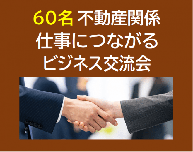 60名【不動産関係 限定】 仕事につながるビジネス交流会 (3,000円～)