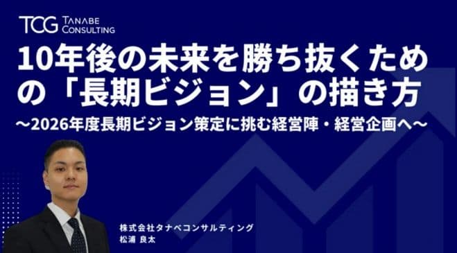 10年後の未来を勝ち抜くための「長期ビジョン」の描き方～2026年度長期ビジョン策定に挑む経営陣・経営企画へ～【無料/1日限定・ウェビナー】