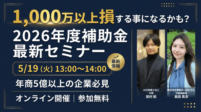 1,000万以上損する事になるかも? 年商5億以上の企業必見。 2026年度補助金最新セミナー
