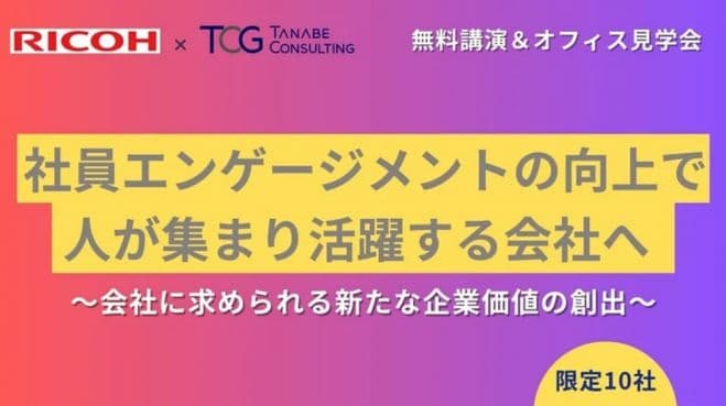 社員エンゲージメントの向上で人が集まり活躍する会社へ～新たな企業価値の創出～【講演会+オフィス見学会】共催:リコージャパン×タナベコンサルティング