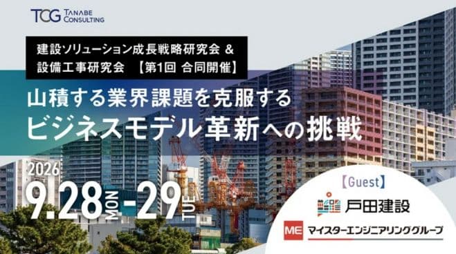 山積する業界課題を克服するビジネスモデル革新への挑戦【経営者・経営幹部のための2日間セミナー】●ゲスト企業:マイスターエンジニアリンググループ・戸田建設