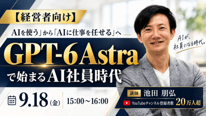 「経営者向け」「AIを使う」から「AIに仕事を任せる」へ 〜GPT-6 Astraで始まるAI社員時代〜