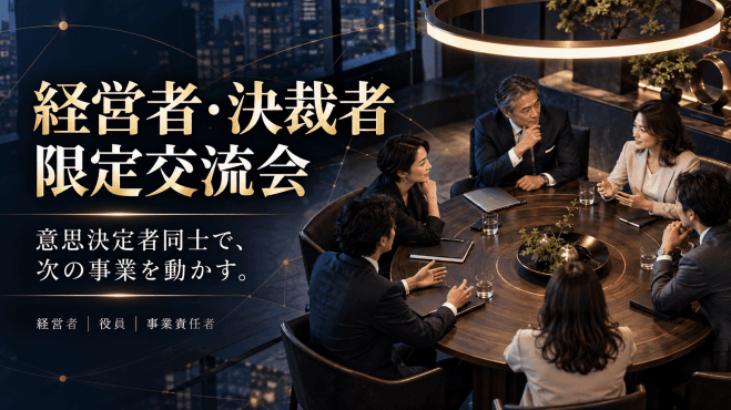 意思決定者同士のみ【経営者・決裁者限定交流会】【2026年10月27日15時〜16時半】