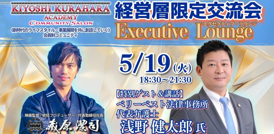 5/19火【経営層限定交流会】エグゼクティブ・ラウンジ《特別ゲスト：浅野 健太郎 氏 ベリーベスト法律事務所 代表弁護士》第79回 produced by KIYOSHI KURAHARA ACADEMY
