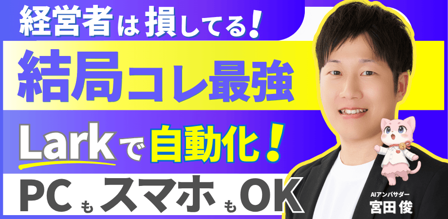 【経営者は損してる！】「結局コレ最強！」Lark自動化で、あなたのビジネスはここまで進化する！～PCもスマホもOK！日常業務を劇的に効率化する「Lark自動化」徹底解説セミナー～
