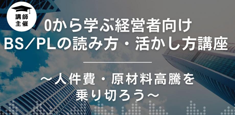 [講師主催]0から学ぶ経営者向けBS/PLの読み方・活かし方講座　〜人件費・原材料高騰を乗り切ろう〜