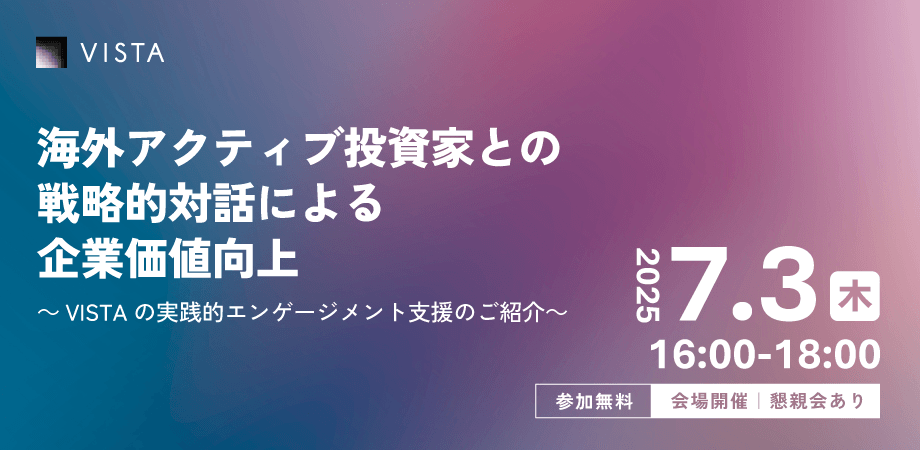 【CFO・IR・経営企画部門向け｜懇親会あり】海外アクティブ投資家との戦略的対話による企業価値向上 〜VISTAの実践的エンゲージメント支援のご紹介〜