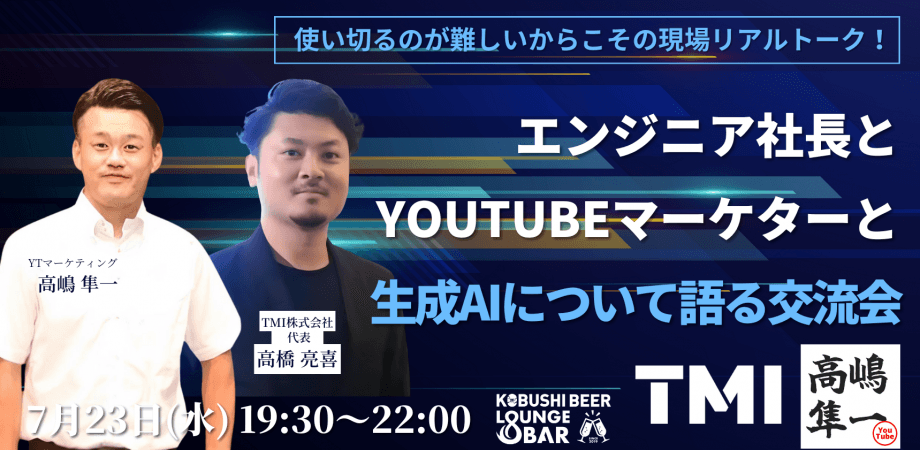 【7月23日(水)19:30~】エンジニア社長とYOUTUBEマーケターと生成AIについて語る交流会/ 主催:TMI高橋亮喜&YTマーケティング高嶋隼一