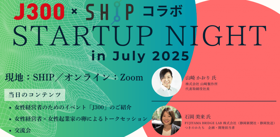 【女性経営者、起業を目指す女性におすすめ】J300×SHIPコラボ　SHIP スタートアップナイト～7月回～