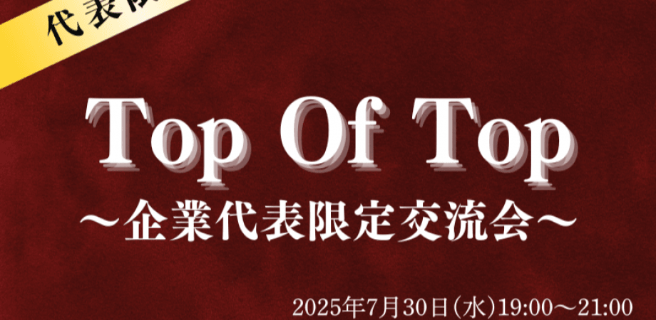 【7月30日(水)19時～】Top of Top〜企業代表だけの交流会〜
