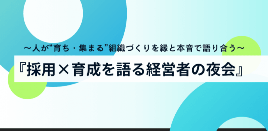 【8月6日(水)19時～】『採用×育成を語る、経営者の夜会』〜人が“育ち、集まる”組織づくりを、縁と本音で語り合う〜