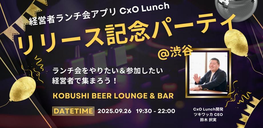 【9月26日(金)19:30~】経営者ランチ会アプリ CxO Lunchリリース記念パーティ(主催:ツキワッカ CEO/鈴木択実)