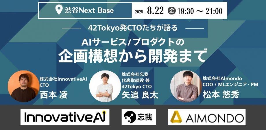 【＠渋谷開催】42Tokyo発CTOたちで語る、AIサービス/プロダクトの企画構想から開発まで