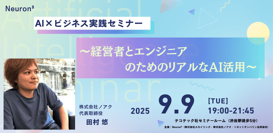 Neuron³主催「AI×ビジネス実践セミナー 〜経営者とエンジニアのためのリアルなAI活用〜」