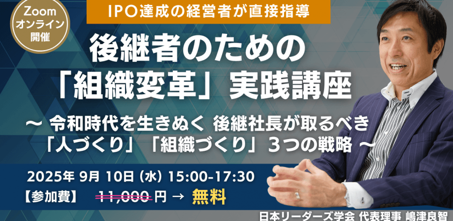 【経営者限定】【IPO達成の経営者が直接指導】後継者のための「組織変革」実践講座 ～令和時代を生きぬく 後継社長が取るべき「人づくり」「組織づくり」３つの戦略～