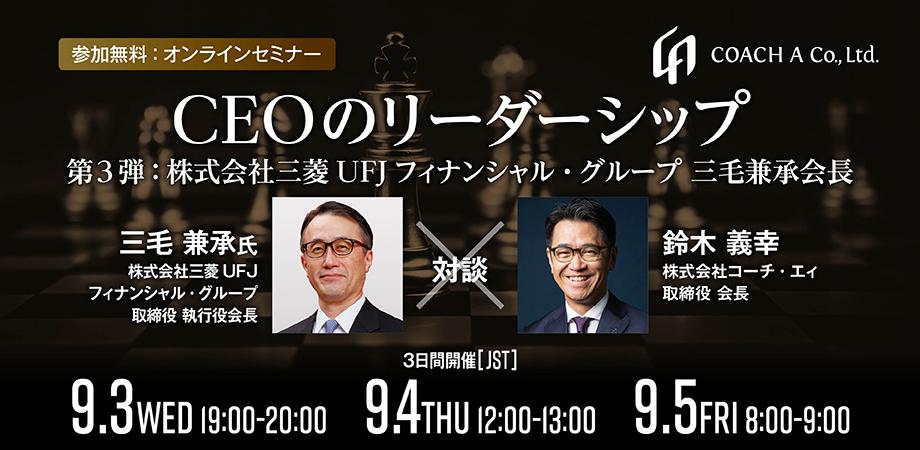【対談】CEOのリーダーシップ　～第3弾 株式会社三菱UFJフィナンシャル・グループ 三毛兼承会長～