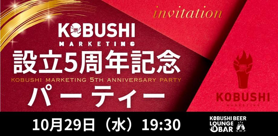 【10月29日(水)19:30-】KOBUSHI MARKETING 5周年記念パーティー in 渋谷