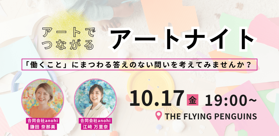 「働くこと」にまつわる答えのない問いを考えるの好きな人集まれ！〜アートでつながるアートナイト〜｜フラペン／THE FLYING PENGUINS