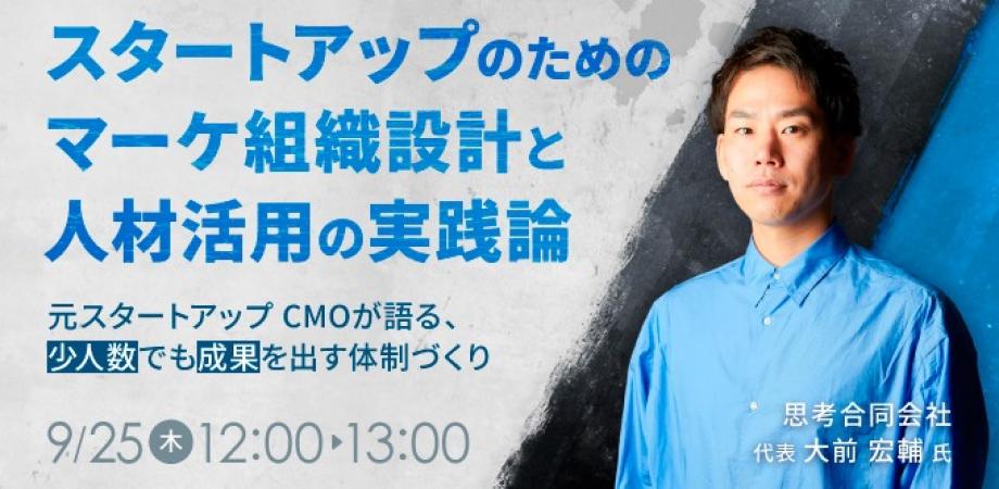 スタートアップのためのマーケ組織設計と人材活用の実践論～元スタートアップCMOが語る、少人数でも成果を出す体制づくり ～
