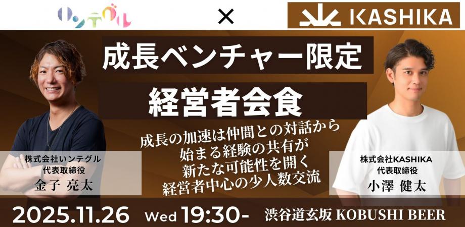 【11月26日(水)19:30~】成長ベンチャー限定経営者会食/主催:金子 亮太(いンテグル 代表) & 小澤 健太(KASHIKA 代表)