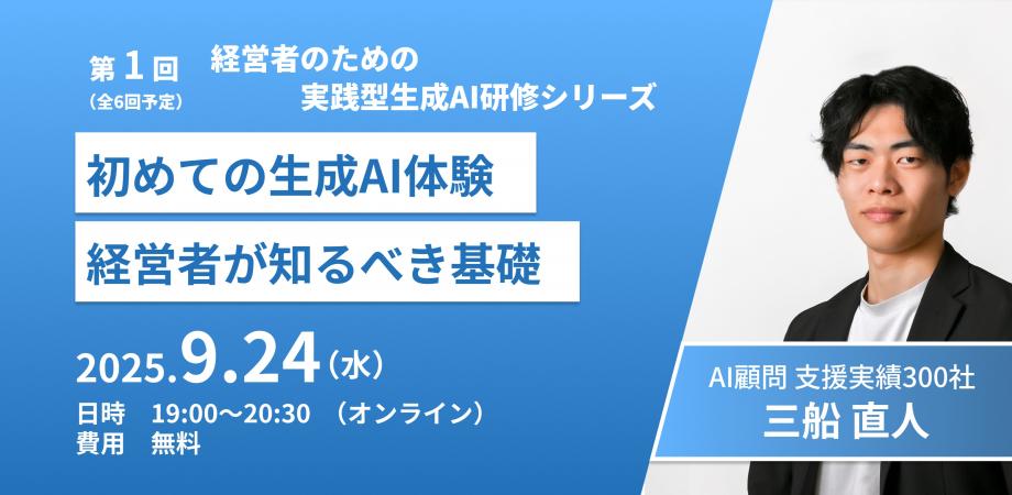 「初めての生成AI体験：経営者が知るべき基礎」～経営者のための生成AI研修セミナー第1回（全6回シリーズ）～