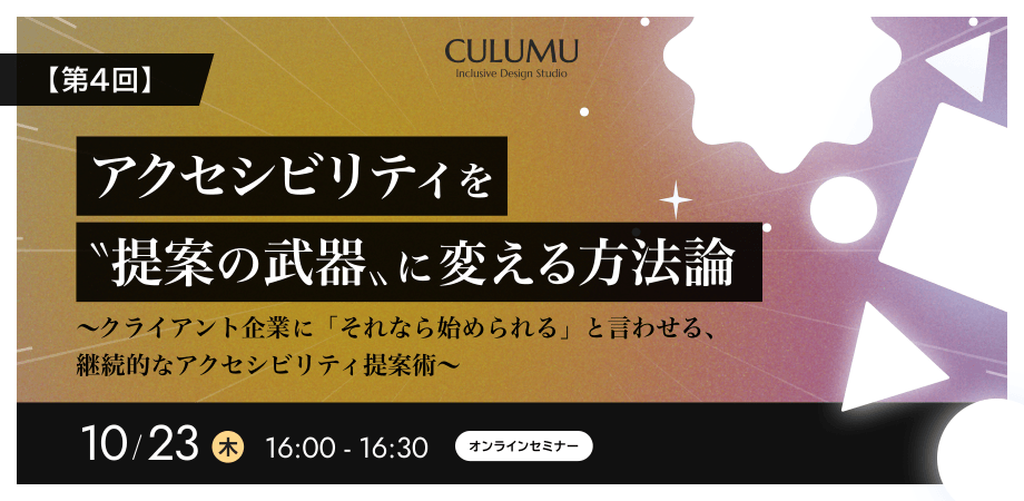 【第4回】アクセシビリティを〝提案の武器〟に変える方法論 〜クライアント企業に「それなら始められる」と言わせる、継続的なアクセシビリティ提案術〜