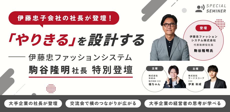 【大手企業社長が登壇】「やりきる」を設計する 伊藤忠ファッションシステム 駒谷隆明社長特別登壇&交流会