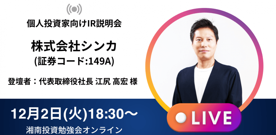【オンライン開催】株式会社シンカIR説明会(証券コード:149A)／ご登壇者：代表取締役社長CEO 江尻 高宏 様