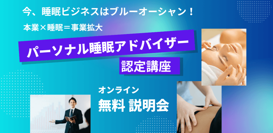 本業×睡眠＝事業拡大！  睡眠ビジネスはブルーオーシャン!!  パーソナル睡眠アドバイザー認定講座 《無料オンライン睡眠セミナー＆説明会開催のご案内》