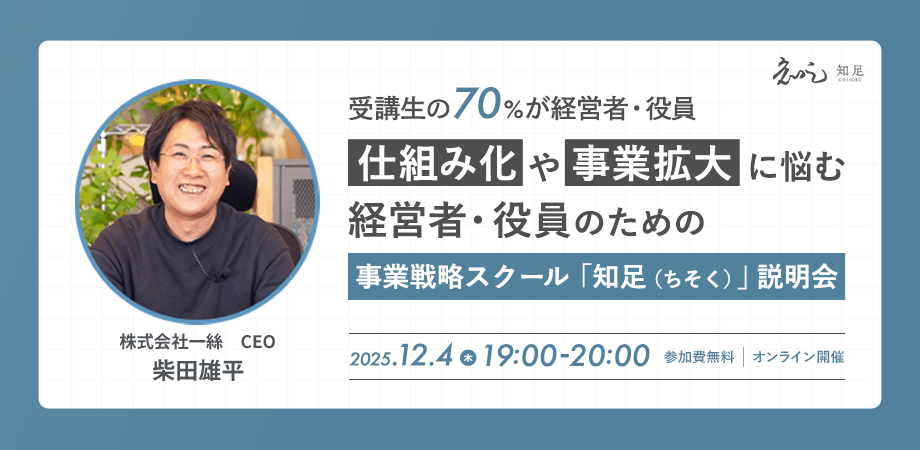 【受講生の70%が経営者・役員】仕組み化や事業拡大に悩む経営者・役員のための事業戦略スクール「知足（ちそく）」説明会