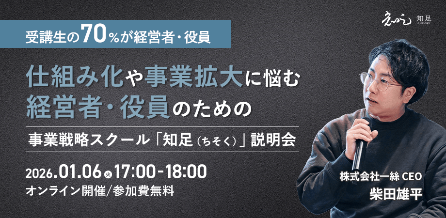 【受講生の70%が経営者・役員】仕組み化や事業拡大に悩む経営者・役員のための事業戦略スクール「知足（ちそく）」説明会