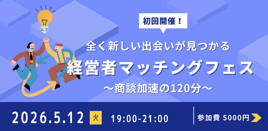 【5/12開催】決裁者限定・第一回 経営者マッチングフェス〜商談加速の120分〜