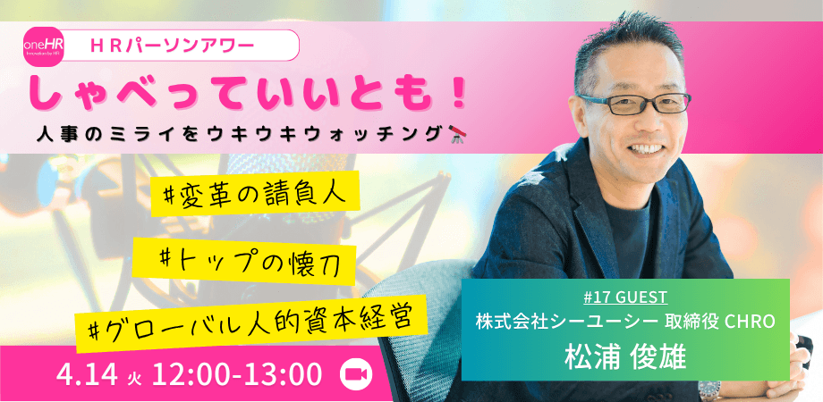 「人事部門のために会社があるのではない」リクルート・CCCを経てCUCへ。グローバルCHROが提唱する「理念資本経営」の輪郭｜松浦 俊雄（株式会社シーユーシー 取締役 CHRO）HRパーソンアワー「しゃべっていいとも！」＃17