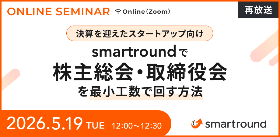 【再放送｜決算を迎えたスタートアップ向け】smartroundで株主総会・取締役会を最小工数で回す方法