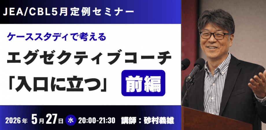 【JEA・CBL定例セミナー】5/27（水）20時～ ケーススタディで考える【エグゼクティブコーチとして「入口に立つ」（前編）】講師：砂村義雄