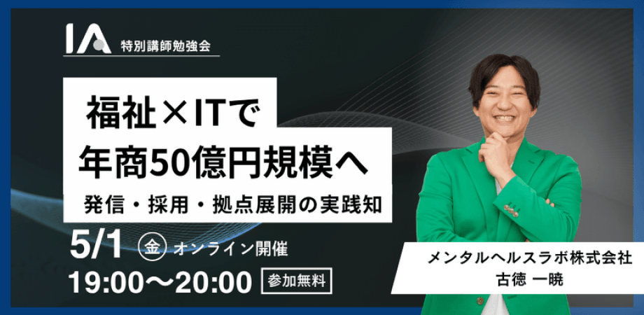 【IA特別講師勉強会】福祉×ITで年商50億円規模へ｜発信・採用・拠点展開の実践知