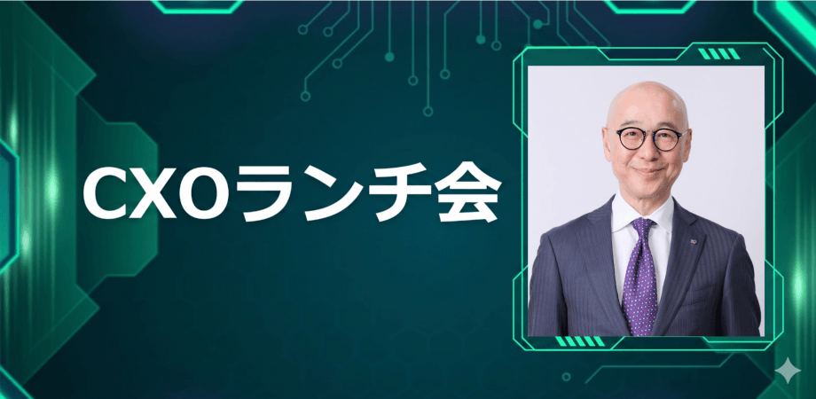 【7/3】CXOランチ会（特別ゲスト：象印マホービン株式会社【東証プライム7965】社外取締役／シヤチハタ株式会社　取締役 戸田 奨さま）